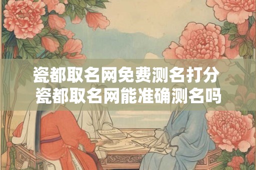 瓷都取名网免费测名打分 瓷都取名网能准确测名吗