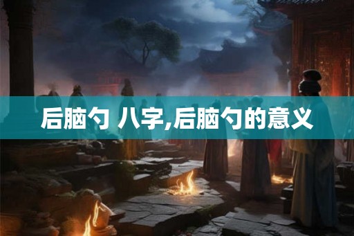 后脑勺 八字,后脑勺的意义