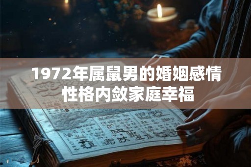 1972年属鼠男的婚姻感情 性格内敛家庭幸福 1972年属鼠男的婚姻感情 性格内敛家庭幸福