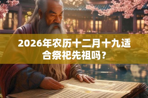 2026年农历十二月十九适合祭祀先祖吗？