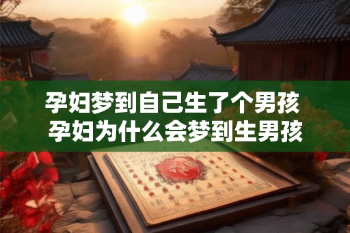 孕妇梦到自己生了个男孩 孕妇为什么会梦到生男孩 孕妇梦到自己生了个男孩 孕妇为什么会梦到生男孩