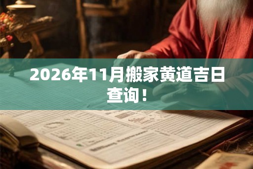 2026年11月搬家黄道吉日查询! 2026年11月搬家黄道吉日查询!