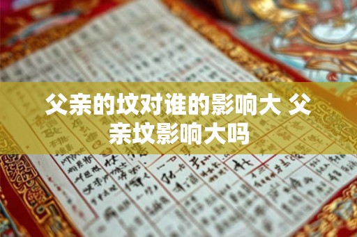 父亲的坟对谁的影响大 父亲坟影响大吗