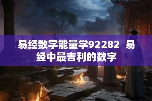 易经数字能量学92282  易经中最吉利的数字