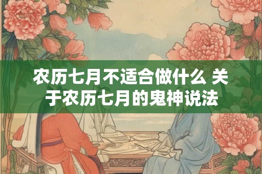 农历七月不适合做什么 关于农历七月的鬼神说法