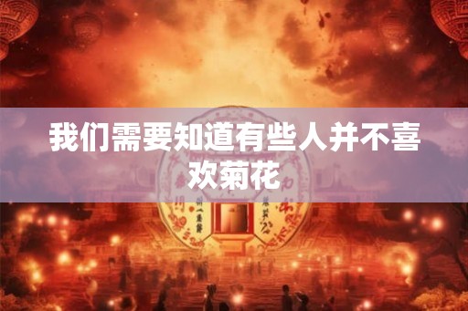 我们需要知道有些人并不喜欢菊花 我们需要知道有些人并不喜欢菊花