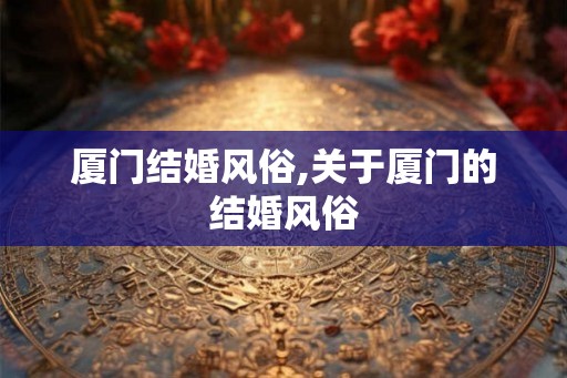 厦门结婚风俗,关于厦门的结婚风俗