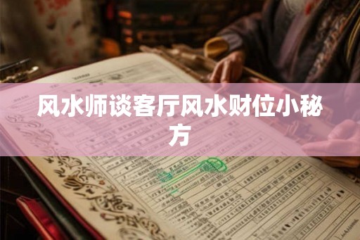 风水师谈客厅风水财位小秘方 风水师谈客厅风水财位小秘方