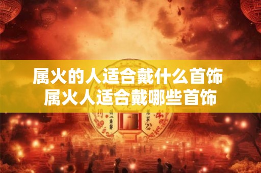 属火的人适合戴什么首饰 属火人适合戴哪些首饰