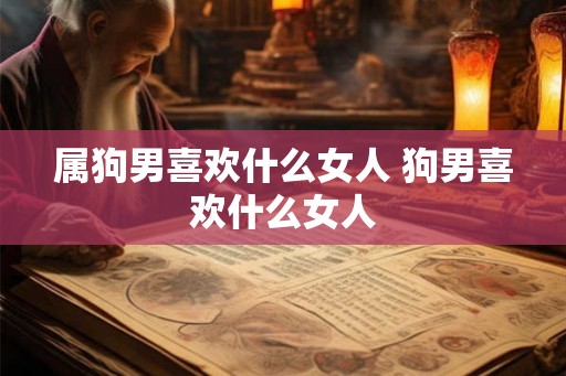 属狗男喜欢什么女人 狗男喜欢什么女人