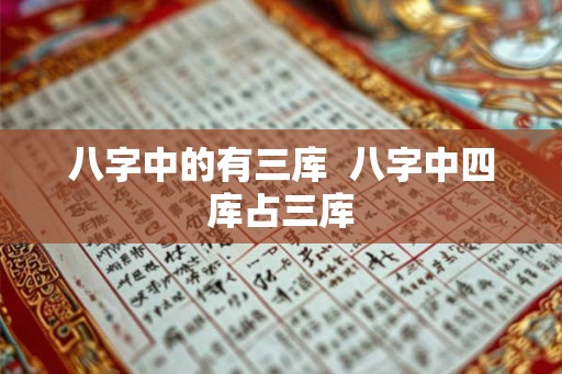 八字中的有三库 八字中四库占三库 八字中的有三库 八字中四库占三库