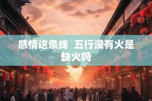 感情这条线  五行没有火是缺火吗