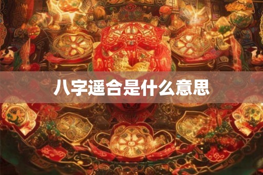 八字遥合是什么意思