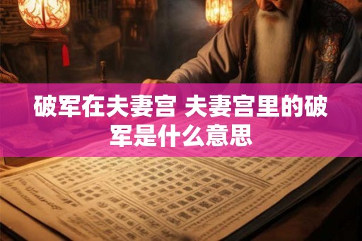 破军在夫妻宫 夫妻宫里的破军是什么意思
