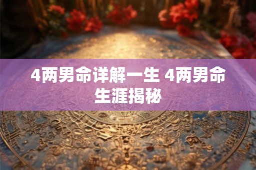 4两男命详解一生 4两男命生涯揭秘 4两男命详解一生 4两男命生涯揭秘