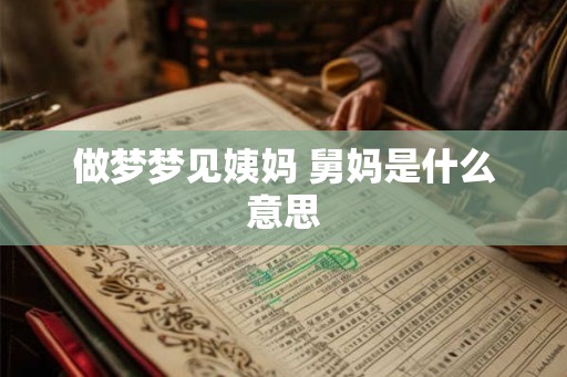 做梦梦见姨妈 舅妈是什么意思