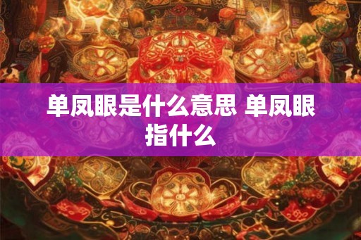 单凤眼是什么意思 单凤眼指什么 单凤眼是什么意思 单凤眼指什么
