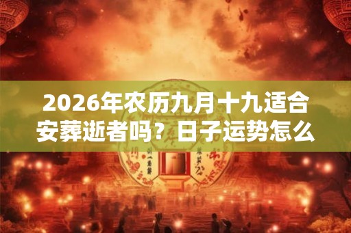 2026年农历九月十九适合安葬逝者吗？日子运势怎么样？
