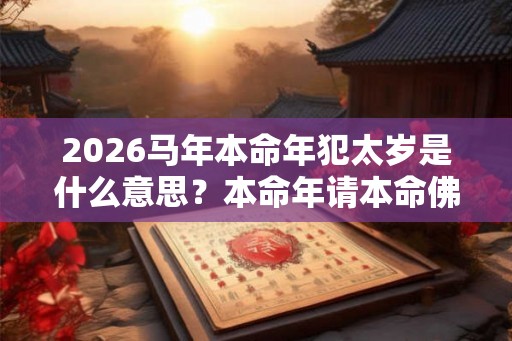 2026马年本命年犯太岁是什么意思？本命年请本命佛好吗？