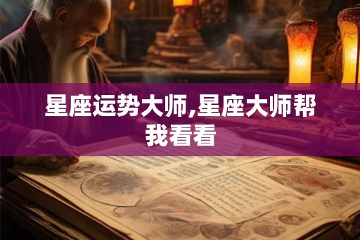星座运势大师,星座大师帮我看看