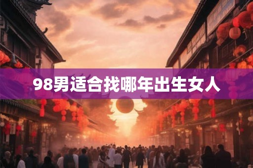 98男适合找哪年出生女人