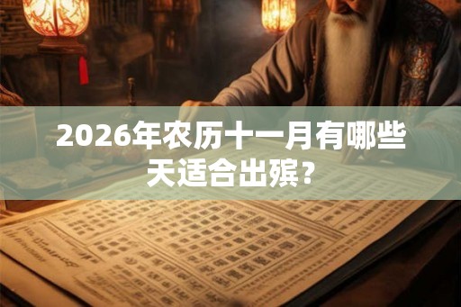2026年农历十一月有哪些天适合出殡？