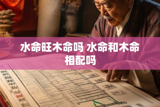 水命旺木命吗 水命和木命相配吗