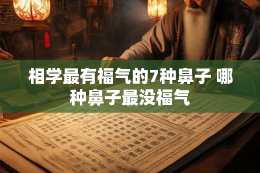 相学最有福气的7种鼻子 哪种鼻子最没福气