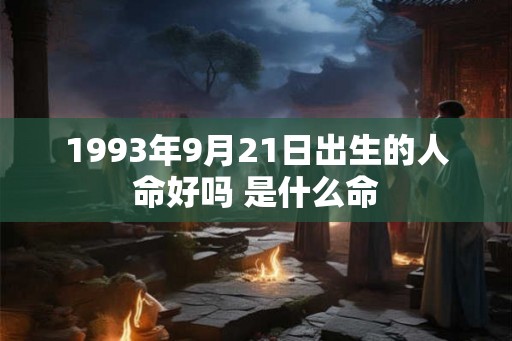 1993年9月21日出生的人命好吗 是什么命