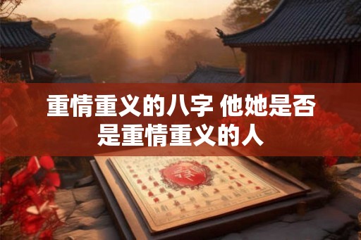 重情重义的八字 他她是否是重情重义的人
