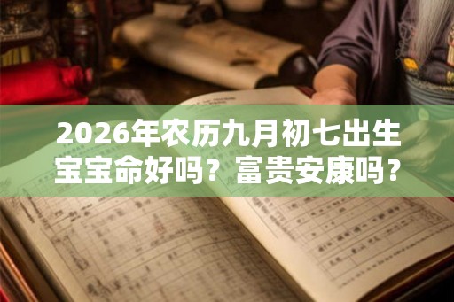 2026年农历九月初七出生宝宝命好吗？富贵安康吗？