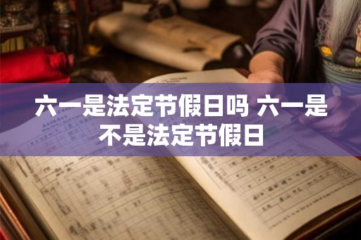 六一是法定节假日吗 六一是不是法定节假日