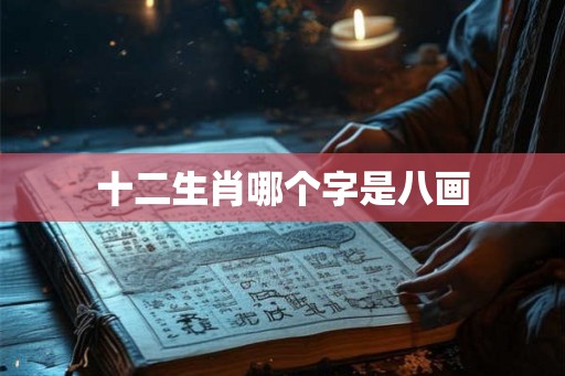 十二生肖哪个字是八画