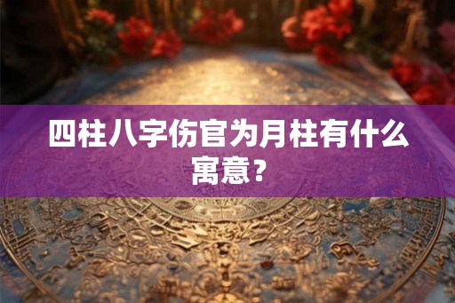 四柱八字伤官为月柱有什么寓意？