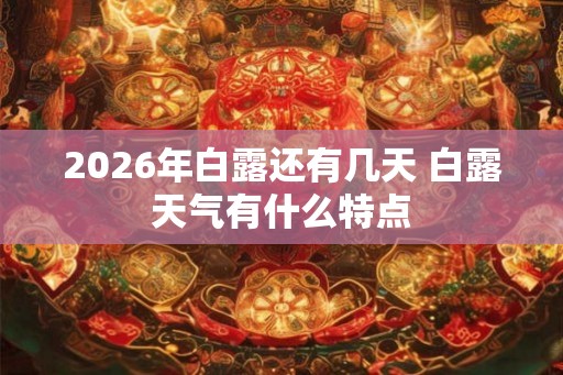 2026年白露还有几天 白露天气有什么特点
