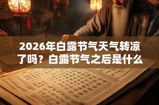 2026年白露节气天气转凉了吗？白露节气之后是什么节气？