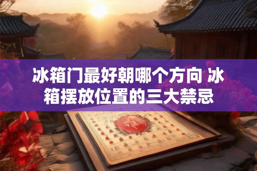 冰箱门最好朝哪个方向 冰箱摆放位置的三大禁忌