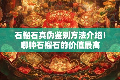 石榴石真伪鉴别方法介绍！哪种石榴石的价值最高