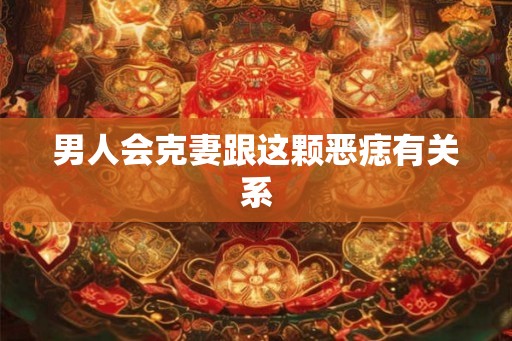 男人会克妻跟这颗恶痣有关系