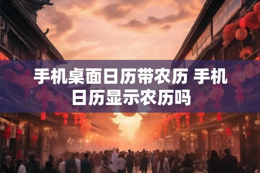 手机桌面日历带农历 手机日历显示农历吗