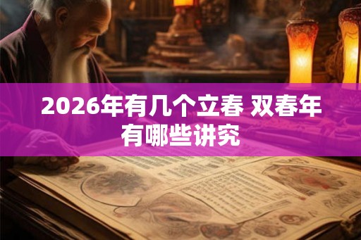 2026年有几个立春 双春年有哪些讲究 2026年有几个立春 双春年有哪些讲究