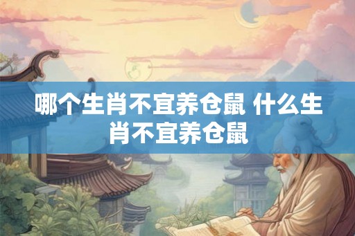 哪个生肖不宜养仓鼠 什么生肖不宜养仓鼠