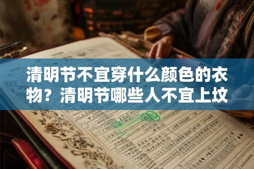 清明节不宜穿什么颜色的衣物?清明节哪些人不宜上坟扫墓? 清明节不宜穿什么颜色的衣物?清明节哪些人不宜上坟扫墓?