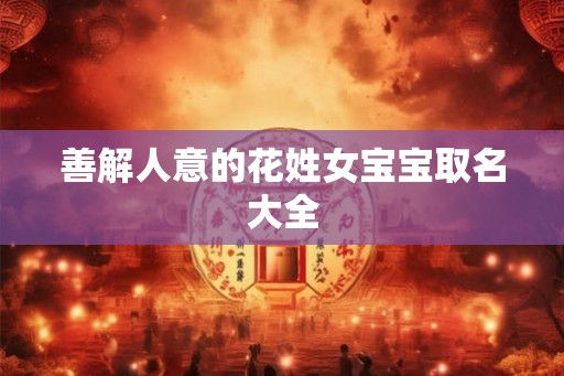 善解人意的花姓女宝宝取名大全