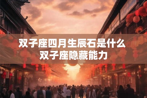 双子座四月生辰石是什么 双子座隐藏能力