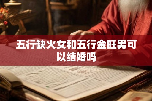 五行缺火女和五行金旺男可以结婚吗