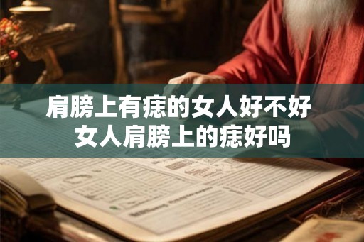 肩膀上有痣的女人好不好 女人肩膀上的痣好吗 肩膀上有痣的女人好不好 女人肩膀上的痣好吗