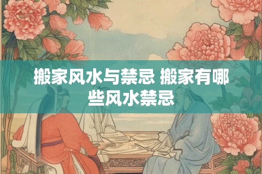 搬家风水与禁忌 搬家有哪些风水禁忌