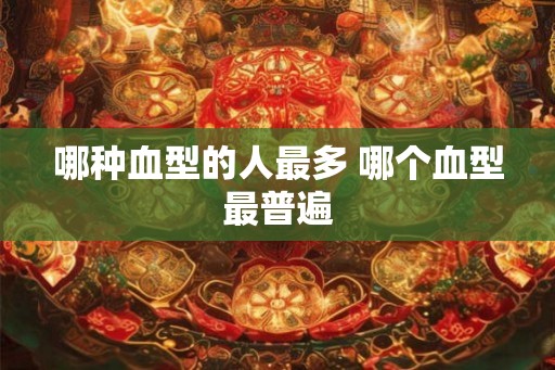 哪种血型的人最多 哪个血型最普遍