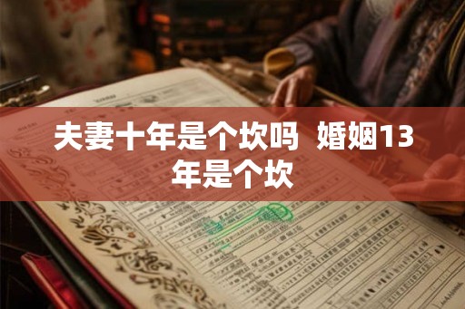 夫妻十年是个坎吗  婚姻13年是个坎